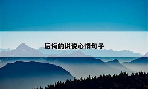 后悔说说心情说说_后悔的说说心情句子简短发朋友圈